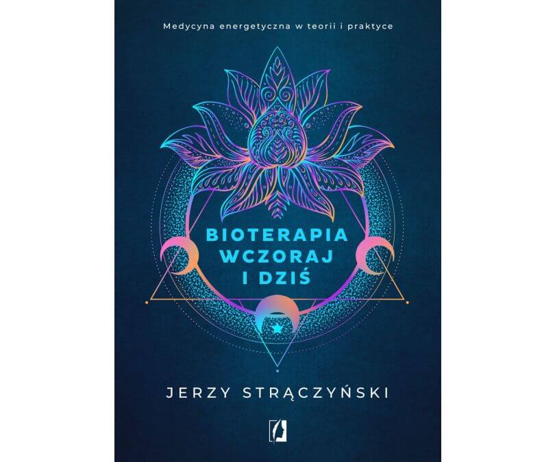 Bioterapia wczoraj i dziś. Medycyna energetyczna w teorii i praktyce