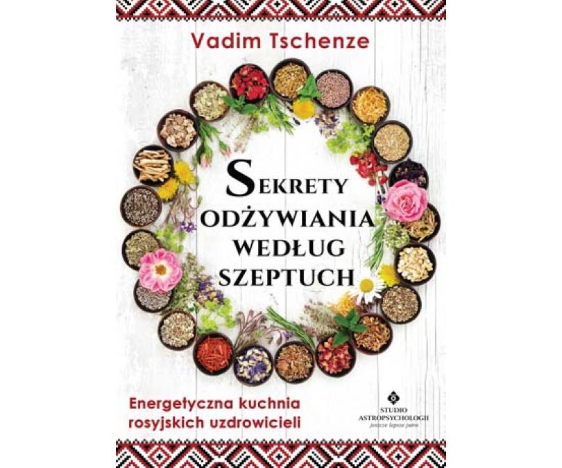 SEKRETY ODŻYWIANIA WEDŁUG SZEPTUCH ENERGETYCZNA KUCHNIA ROSYJSKICH UZDROWICIELI