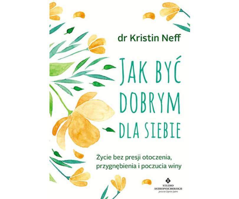 JAK BYĆ DOBRYM DLA SIEBIE ŻYCIE BEZ PRESJI OTOCZENIA PRZYGNĘBIENIA I POCZUCIA WINY