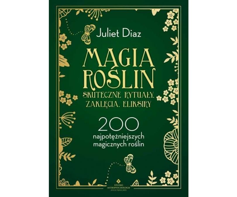Magia roślin. Skuteczne rytuały, zaklęcia, eliksiry. 200 najpotężniejszych magicznych roślin