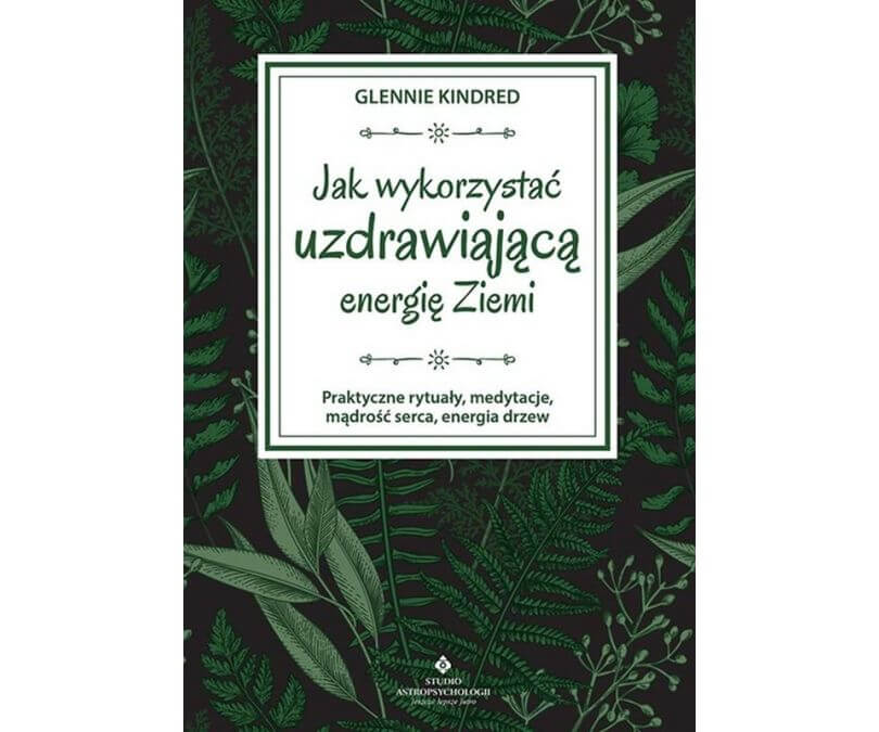 Jak wykorzystać uzdrawiającą energię ziemi. Praktyczne rytuały, medytacje, mądrość serca, energia drzew